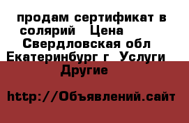 продам сертификат в солярий › Цена ­ 198 - Свердловская обл., Екатеринбург г. Услуги » Другие   